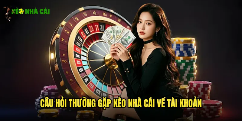 Câu Hỏi Thường Gặp Kèo Nhà Cái - Giải Đáp Mọi Thắc Mắc 2 Câu Hỏi Thường Gặp Kèo Nhà Cái Về Tài Khoản