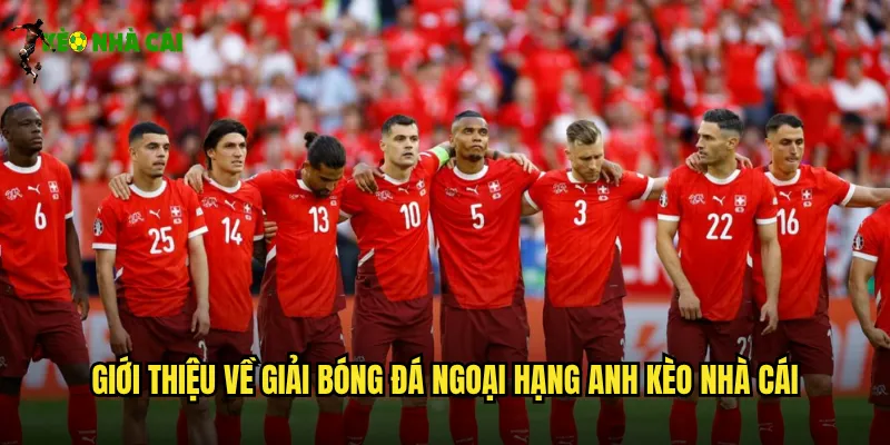 Giải Bóng Đá Ngoại Hạng Anh Kèo Nhà Cái Cập Nhật Liên Tục 24/7 2 Giới thiệu về giải bóng đá Ngoại Hạng Anh kèo nhà cái