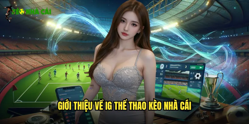 IG Thể Thao Kèo Nhà Cái Trải Nghiệm Cá Cược Đỉnh Cao 2 Giới thiệu về IG thể thao kèo nhà cái
