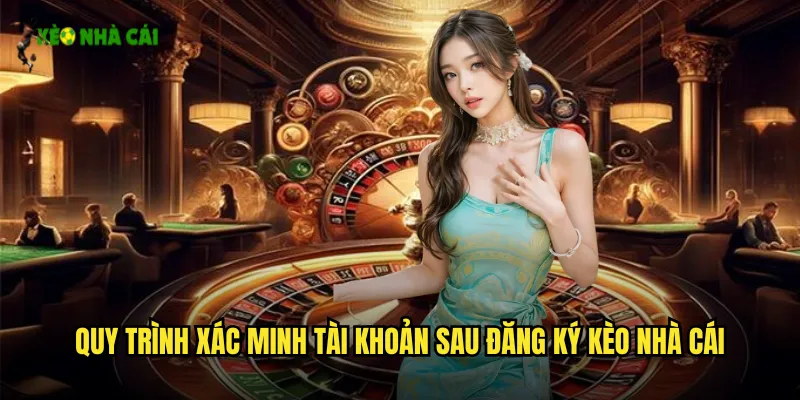 Quy Trình Xác Minh Tài Khoản Sau Đăng Ký Kèo Nhà Cái